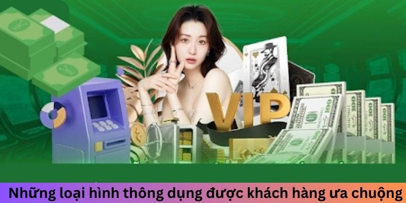 Những loại hình thông dụng được khách hàng ưa chuộng 